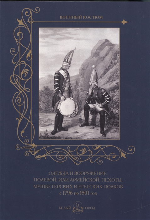 Пантилеева А. (ред.-сост.) - Одежда и вооружение полевой или армейской пехоты мушкетерских и егерских полков с 1796 по 1801 год