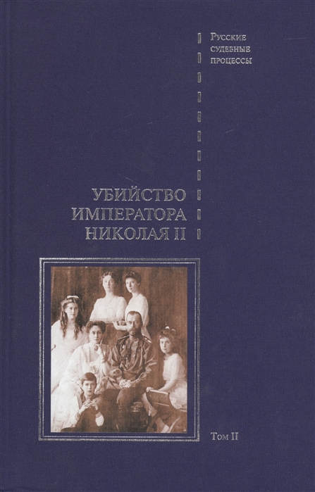 

Дело об убийстве императора Николая II его семьи и лиц их окружения В 2-х томах Том II