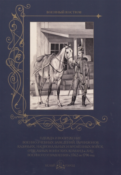 

Одежда и вооружение военно-учебных заведений гарнизонов казачьих национальных и временных войск отдельных воинских команд и лиц военного управления с 1762 по 1796 год