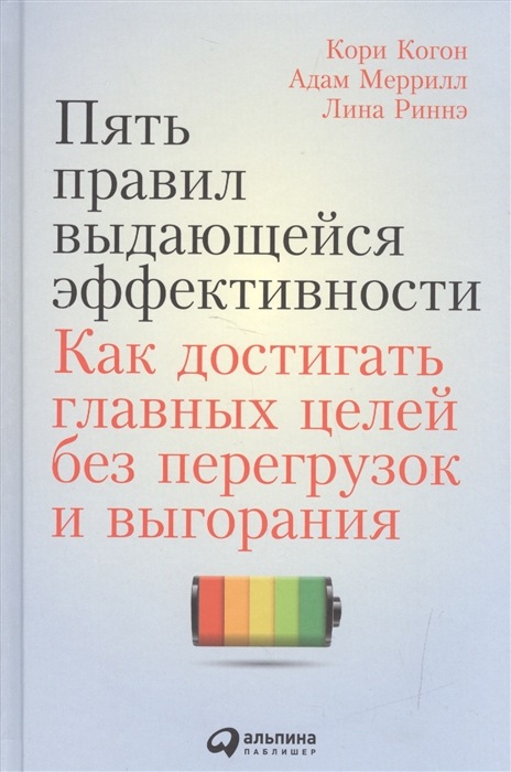 

Пять правил выдающейся эффективности Как достигать главных целей без перегрузок и выгорания