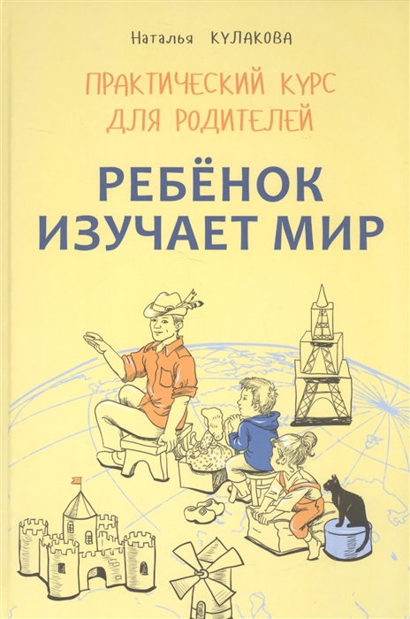 

Ребенок изучает мир Практический курс для родителей Занятия с детьми 2-6 лет