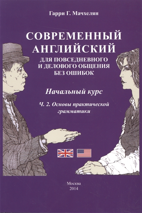 

Современный английский для повседневного и делового общения без ошибок Начальный курс Часть 2 Основы практической грамматики Учебно-методическое пособие