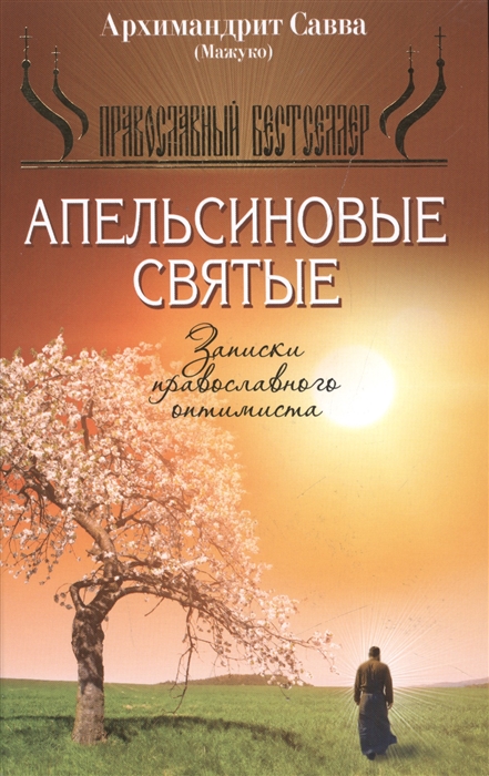 Архимандрит Савва (Мажуко) Апельсиновые святые Записки православного оптимиста Архимандрит Савва (Мажуко) Апельсиновые святые Записки православного оптимиста