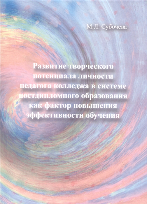 

Развитие творческого потенциала личности педагога колледжа в системе постдипломного образования как фактор повышения эффективности обучения Монография