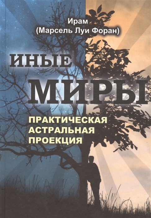 

Иные миры Практическая астральная проекция Двенадцалитение исследования незримых миров в состоянии сознательного раздвоения