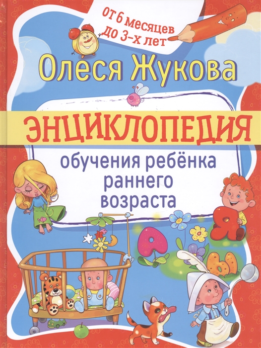 

Энциклопедия обучения ребенка раннего возраста От 6 месяцев до 3-х лет