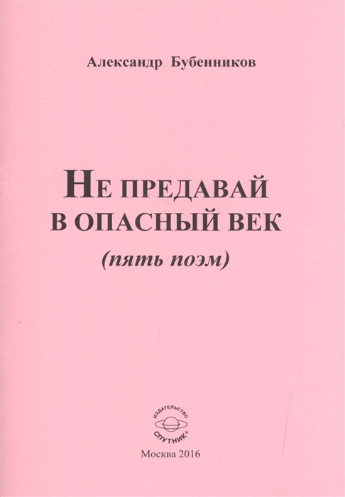 Бубенников А. - Не предавай в опасный век пять поэм