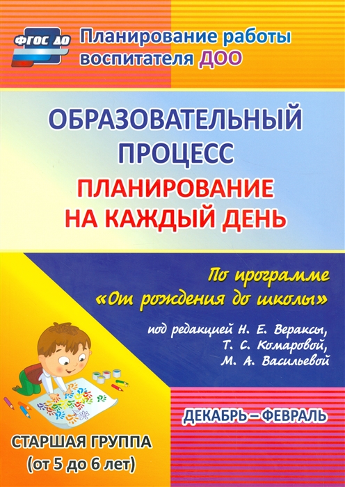 

Образовательный процесс Планирование на каждый день по программе От рождения до школы под редакцией Н Е Вераксы Т С Комаровой М А Васильевой Декабрь-февраль Старшая группа от 5 до 6 лет
