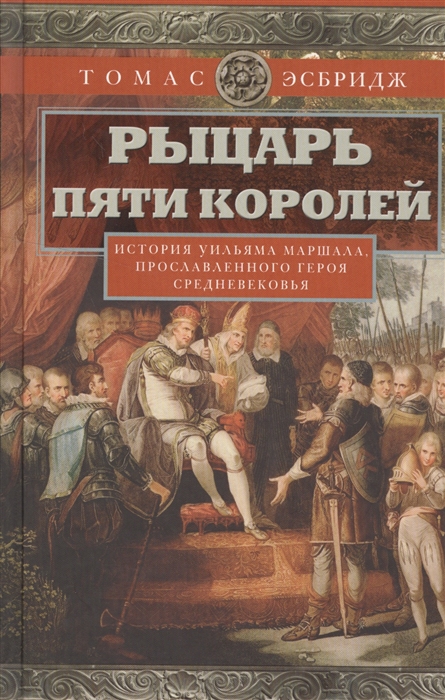 

Рыцарь пяти королей История Уильяма Маршала прославленного героя Средневековья