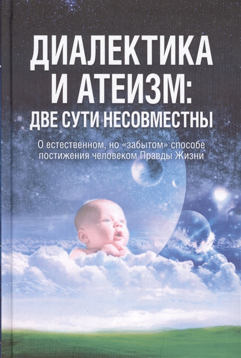 

Диалектика и атеизм две сути несовместимы О естесственном но забытом способе постижения человеком Правды Жизни Уточненная редакция 2013 г