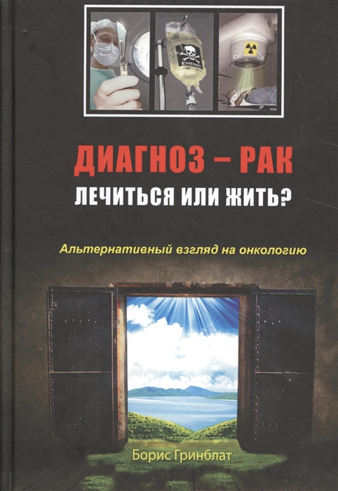 

Диагноз - рак Лечиться или жить Альтернативный взгляд на онкологию