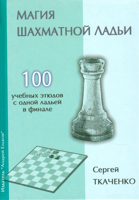 Ткаченко С. - Магия шахматной ладьи 100 учебных этюдов с одной ладьей в финале