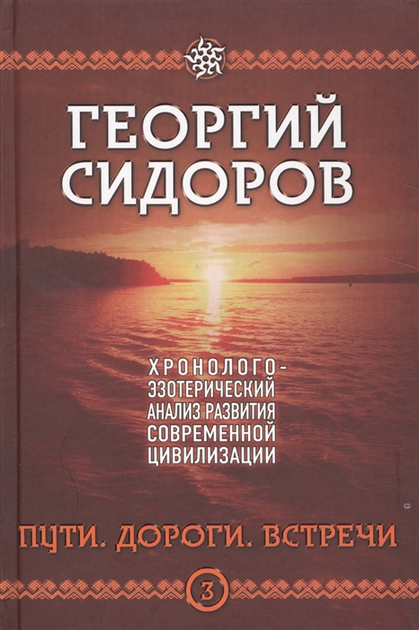 Сидоров Г. - Хронолого-эзотерический анализ развития современной цивилизации Пути Дороги Встречи Книга 3