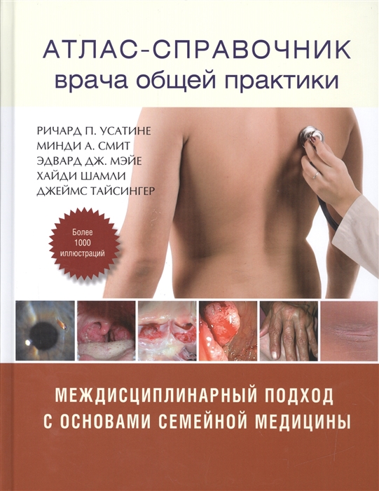 Усатине Р., Смит М., Мэйе Э., Шамли Х., Тайсингер Дж. Атлас-справочник врача общей практики Междисциплинарный подход с основами семейной медицины Том 1 воробьев а и справочник врача общей практики том 1