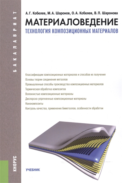 Кобелев А., Шаронов М., Кобелев О., Шаронова В. Материаловедение Технология композиционных материалов Учебник для бакалавров Кобелев А., Шаронов М., Кобелев О., Шаронова В. Материаловедение Технология композиционных материалов Учебник для бакалавров