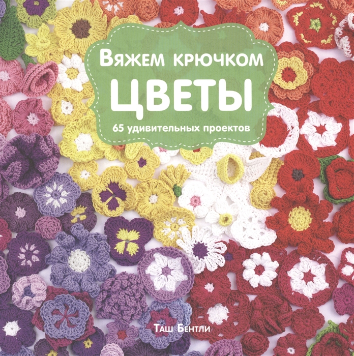 

Вяжем крючком цветы. 65 удивительных проектов