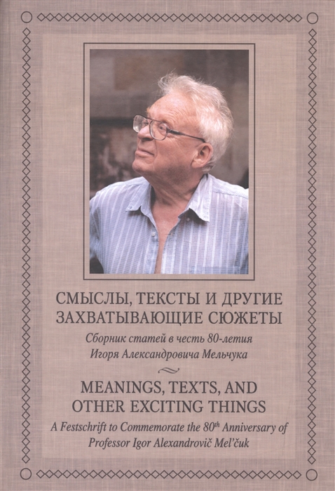 Апресян Ю., Богуславский И., Ваннер Л., Иомдин Л. И др. - Смыслы тексты и другие захватывающие сюжеты Сборник статей в честь 80-летия Игоря Александровича Мельчука