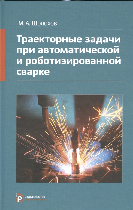 

Траекторные задачи при автоматической и роботизированной сварке Методы и алгоритмы решения датчики программно-аппаратные средства