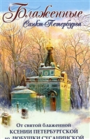 Блаженные Санкт-Петербурга. От святой Блаженной Ксении Петербургской до Любушки Сусанинской Блаженные Санкт-Петербурга. От святой Блаженной Ксении Петербургской до Любушки Сусанинской