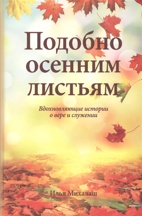 

Подобно осенним листьям Вдохновляющие истории о вере и служении