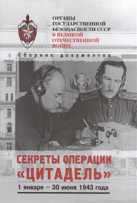 Органы государственной безопасности СССР в Великой Отечественной войне Сборник документов Том четвертый Книга 1 Секреты операции Цитадель 1 января - 30 июня 1943 года