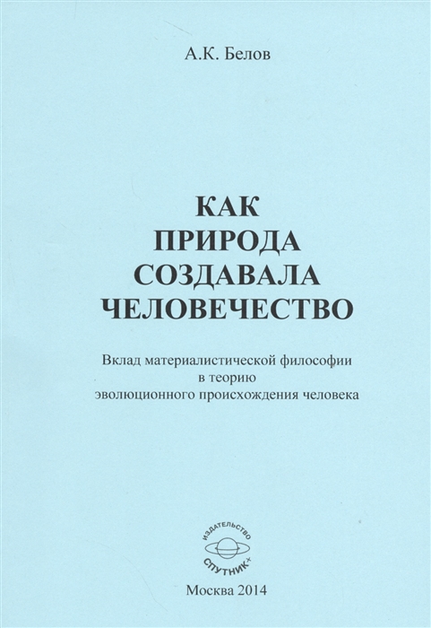 Белов А. - Как природа создавала человечество Вклад материалистической философии в теорию эволюционного происхождения человека