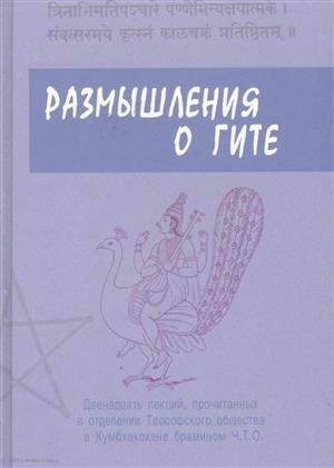 

Размышления о Гите Двенадцать лекций прочитанных в отделении Теософского общества в Кумбхакохане брамином Ч Т О