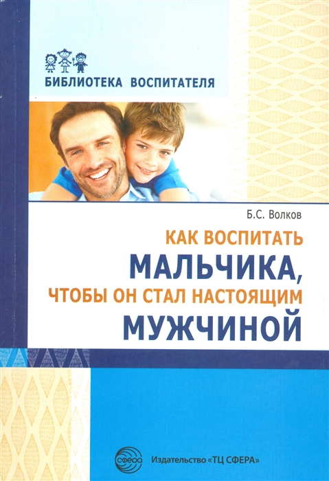 

Как воспитать мальчика чтобы он стал настоящим мужчиной