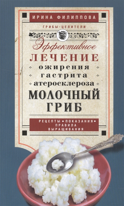 Филиппова И. - Молочный гриб Эффективное лечение ожирения гастрита атеросклероза Рецепты показания правила выращивания