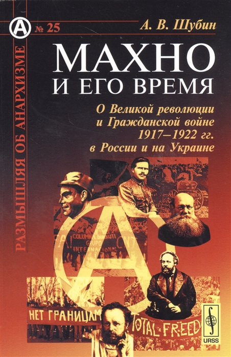 Шубин А. - Махно и его время О Великой революции и Гражданской войне 1917-1922 гг в России и на Украине