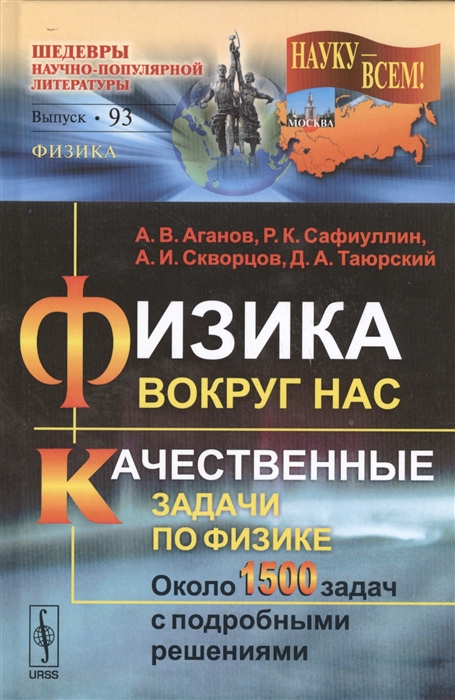 Аганов А., Сафиуллин Р., Скворцов А., Таюрский Д. Физика вокруг нас Качественные задачи по физике Около 1500 задач с подробными решениями Учебное пособие Выпуск 93 Аганов А., Сафиуллин Р., Скворцов А., Таюрский Д. Физика вокруг нас Качественные задачи по физике Около 1500 задач с подробными решениями Учебное пособие Выпуск 93