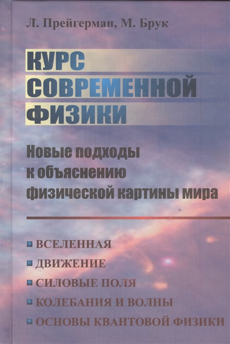 

Курс современной физики Новые подходы к объяснению физической картины мира Вселенная Движение Силовые поля Колебания и волны Основы квантовой физики