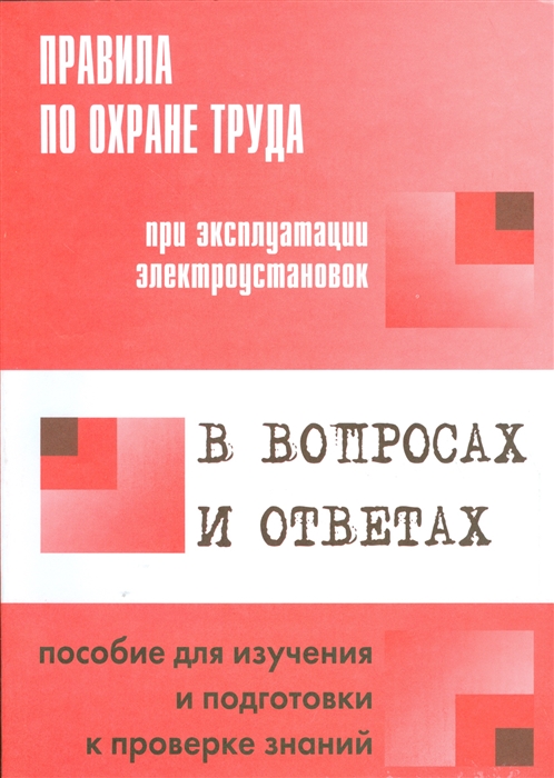 

Правила по охране труда при эксплуатации электроустановок в вопросах и ответах Пособие для изучения и подготовки к проверке знаний