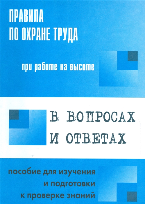 

Правила по охране труда при работе на высоте в вопросах и ответах Пособие для изучения и подготовки к проверке знаний