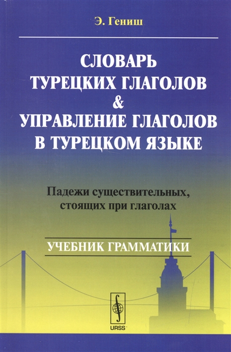 Гениш Э. - Словарь турецких глаголов и управление глаголов в турецком языке Падежи сужествительных стоящих при глаголах Учебник грамматики