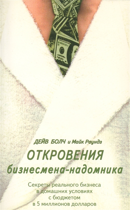 Болч Д., Раундз М. - Откровения бизнесмена-надомника Секреты реального бизнеса в домашних условиях с бюджетом в 5 миллионов долларов