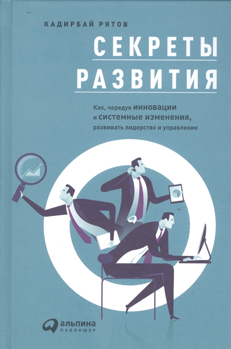 

Секреты развития Как чередуя инновации и системные изменения развивать лидерство и управление