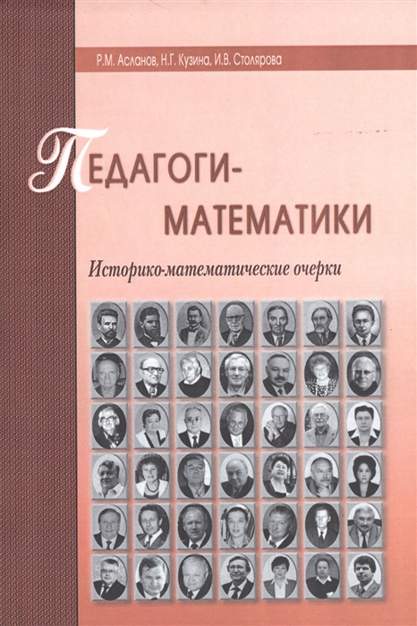 Асланов Р., Кузина Н., Столярова И. - Педагоги-математики Историко-математические очерки