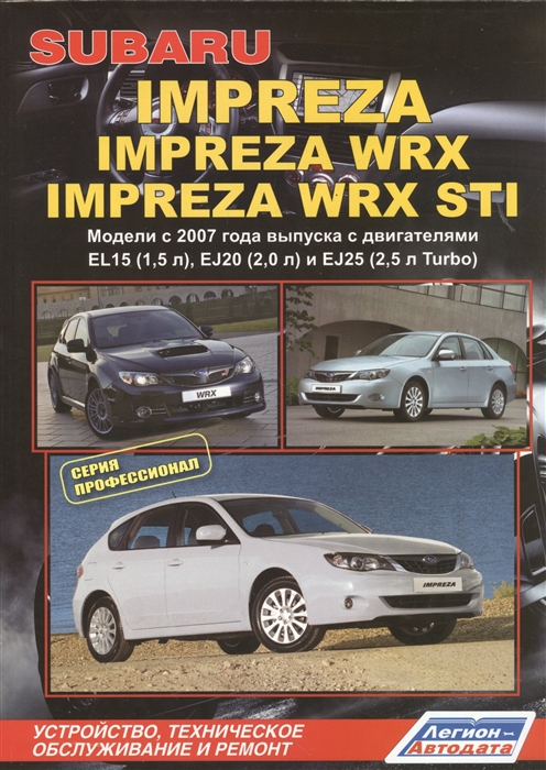 

Subaru Impreza Impreza WRX Impreza WRX STI Модели c 2007 года выпуска с двигателями EL15 1 5 л EJ20 2 0 л EJ25 2 5 л Turbo Устройство техническое обслуживание и ремонт
