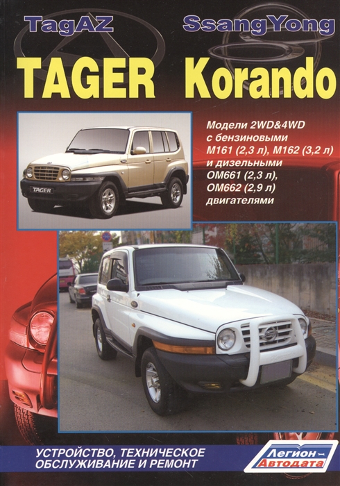 

TagAZ Tager SsangYong Korando Модели 2WD 4WD c бензиновыми M161 2 3 л M162 3 2 л и дизельными OM661 2 3 л OM662 2 9 л двигателями Устройство техническое обслуживание и ремонт
