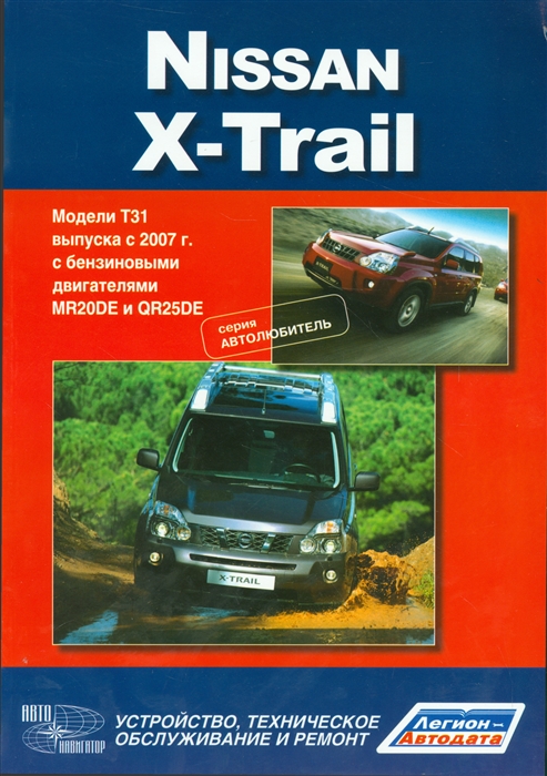 

Nissan X-Trail Модели T31 выпуска с 2007 г с бензиновыми двигателями MR 20DE QR25DE Устройство техническое обслуживание и ремонт