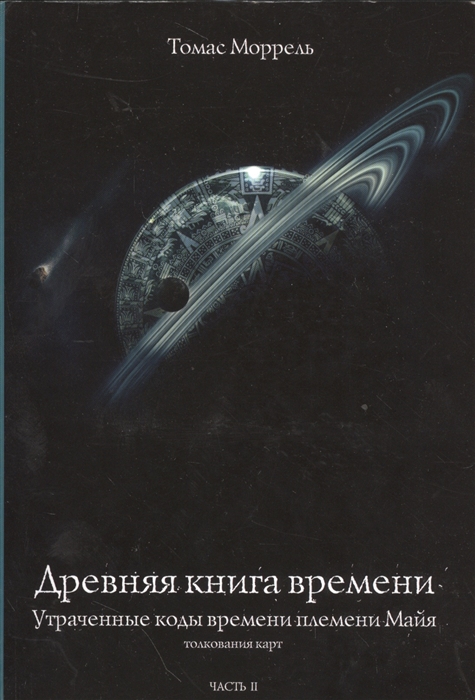 

Древняя книга времени Часть II Утраченные коды времени племени Майя Толкование карт