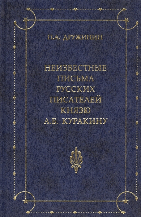 Дружинин П. - Неизвестные письма русских писателей князю А Б Куракину 1752-1818