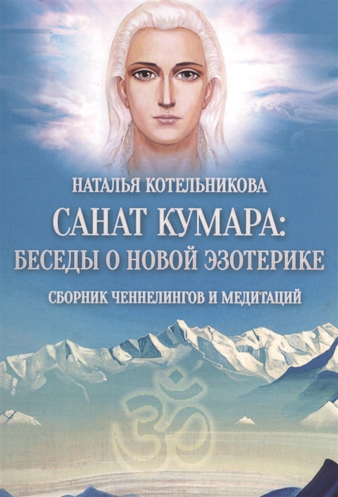 

Санат Кумара Беседы о новой эзотерике Сборник ченнелингов и медитаций