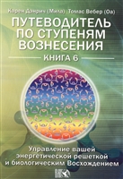 Путеводитель по ступеням Вознесения. Управление вашей энергетической решеткой и биологическим Восхождением. Книга 6 Путеводитель по ступеням Вознесения. Управление вашей энергетической решеткой и биологическим Восхождением. Книга 6