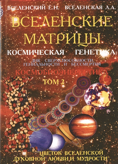 

Вселенские матрицы Цветок вселенской духовной любви и мудрости Космическая генетика ДНК сверхспособности гениальности и бессмертия Том 2 Космобиоэнергетика