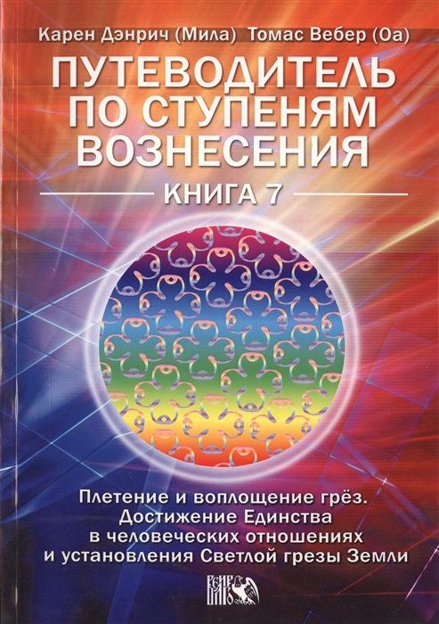 

Путеводитель по ступеням Вознесения Плетение и воплощение грез Достижение Единства в человеческих отношениях и установление Светлой грезы Земли Книга 7