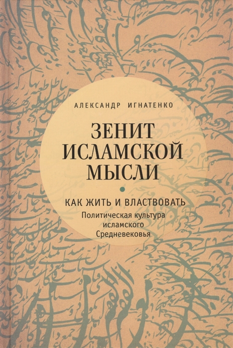 Игнатенко А. - Зенит исламской мысли В 3-х томах Том 1 Как жить и властвовать Политическая культура исламского Средневековья