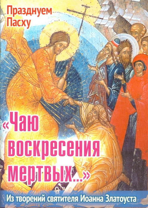 

Чаю воскресения мертвых Из творений святителя Иоанна Златоуста