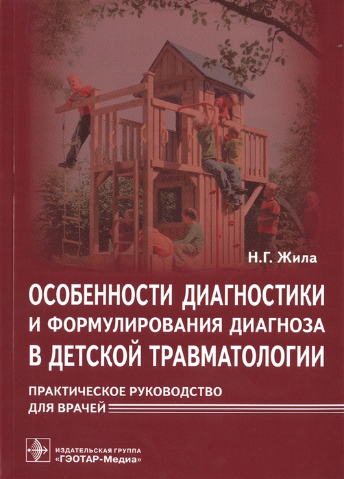 Жила Н. - Особенности диагностики и формулирования диагноза в детской травматологии Практическое руководство для врачей